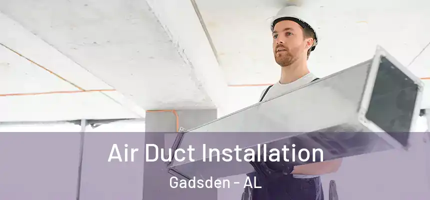  Air Duct Installation Gadsden - AL
