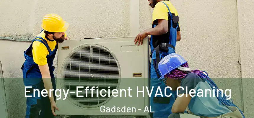  Energy-Efficient HVAC Cleaning Gadsden - AL