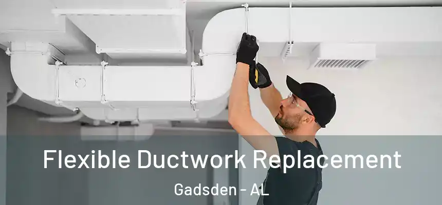 Flexible Ductwork Replacement Gadsden - AL